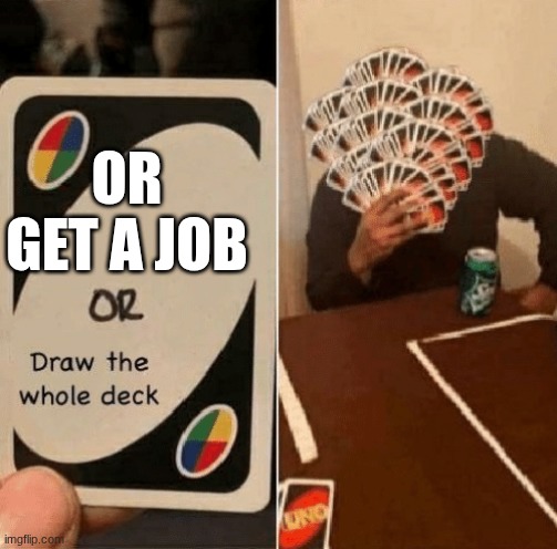 UNO Draw The Whole Deck | OR GET A JOB | image tagged in uno draw the whole deck | made w/ Imgflip meme maker