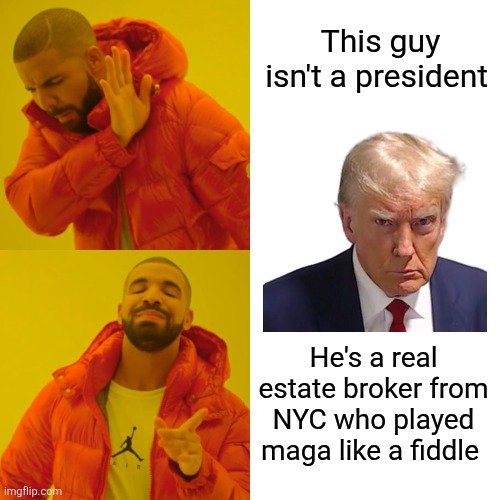 Drake Hotline Bling Meme | This guy isn't a president He's a real estate broker from NYC who played maga like a fiddle | image tagged in memes,drake hotline bling | made w/ Imgflip meme maker