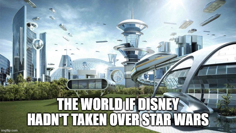 No Disney | THE WORLD IF DISNEY HADN'T TAKEN OVER STAR WARS | image tagged in the future world if | made w/ Imgflip meme maker