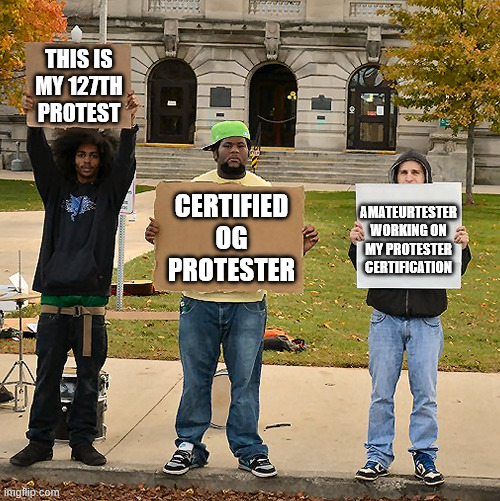 3 Demonstrators Holding Signs | THIS IS MY 127TH PROTEST; CERTIFIED OG PROTESTER; AMATEURTESTER
WORKING ON
MY PROTESTER
CERTIFICATION | image tagged in 3 demonstrators holding signs | made w/ Imgflip meme maker