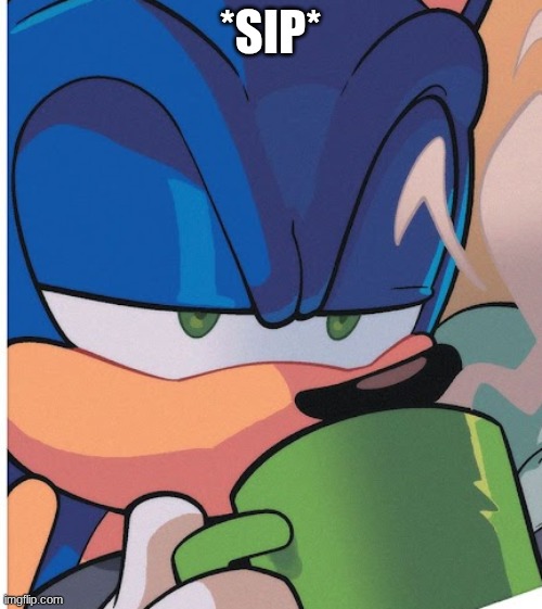 sonic tea sip | *SIP* | image tagged in sonic tea sip | made w/ Imgflip meme maker