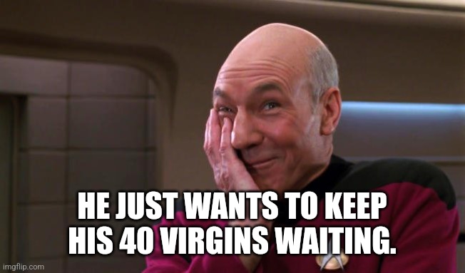 Pickard Laughing | HE JUST WANTS TO KEEP HIS 40 VIRGINS WAITING. | image tagged in pickard laughing | made w/ Imgflip meme maker
