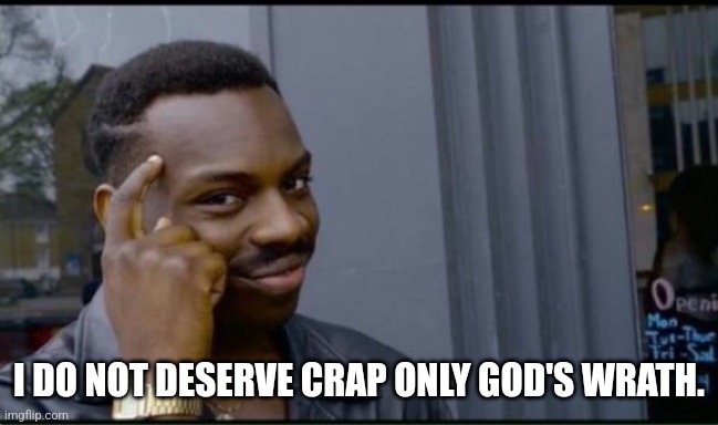 Thinking Black Man | I DO NOT DESERVE CRAP ONLY GOD'S WRATH. | image tagged in thinking black man | made w/ Imgflip meme maker