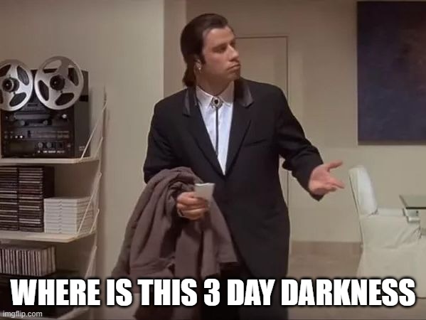 Where is it?  | WHERE IS THIS 3 DAY DARKNESS | image tagged in where is it | made w/ Imgflip meme maker