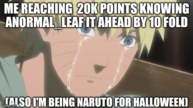 I've worked so hard | ME REACHING  20K POINTS KNOWING ANORMAL_LEAF IT AHEAD BY 10 FOLD; (ALSO I'M BEING NARUTO FOR HALLOWEEN) | image tagged in milestone,naruto | made w/ Imgflip meme maker