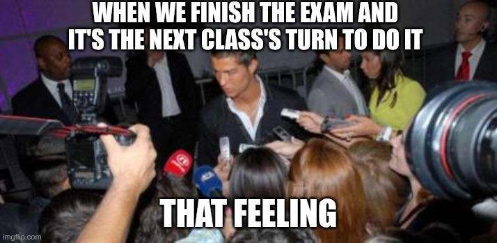 the exam | WHEN WE FINISH THE EXAM AND IT'S THE NEXT CLASS'S TURN TO DO IT; THAT FEELING | image tagged in cristiano ronaldo,fun | made w/ Imgflip meme maker