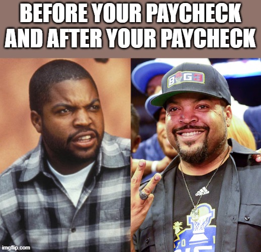 Before Your Paycheck & After Your Paycheck | BEFORE YOUR PAYCHECK AND AFTER YOUR PAYCHECK | image tagged in paycheck,ice cube,friday,funny,memes,before and after | made w/ Imgflip meme maker