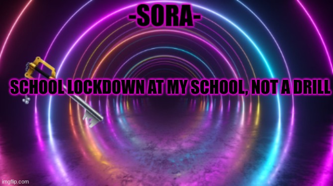 -Sora- template | SCHOOL LOCKDOWN AT MY SCHOOL, NOT A DRILL | image tagged in -sora- template | made w/ Imgflip meme maker