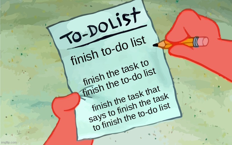 my to-do list | finish to-do list; finish the task to finish the to-do list; finish the task that says to finish the task to finish the to-do list | image tagged in patrick to do list actually blank | made w/ Imgflip meme maker