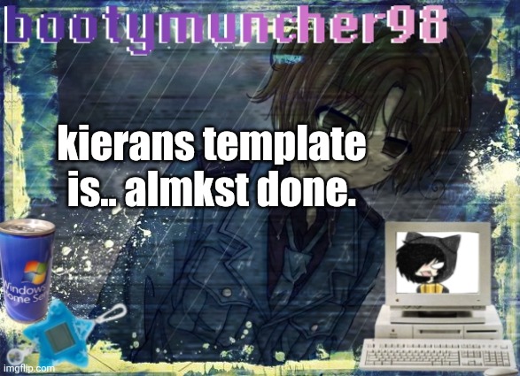 kierans template is.. almkst done. | made w/ Imgflip meme maker