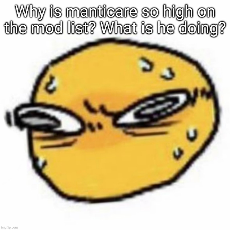 qsqhwhhqshqhh,,, , | Why is manticare so high on the mod list? What is he doing? | image tagged in qsqhwhhqshqhh | made w/ Imgflip meme maker