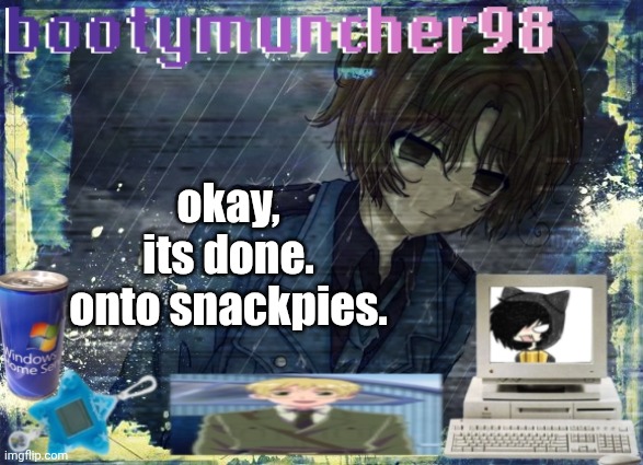 okay, its done. onto snackpies. | made w/ Imgflip meme maker