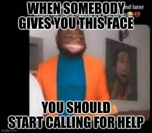 I clearly just found it on twitter on my free time | WHEN SOMEBODY GIVES YOU THIS FACE; YOU SHOULD START CALLING FOR HELP | image tagged in twitter,meme,idk,fun | made w/ Imgflip meme maker