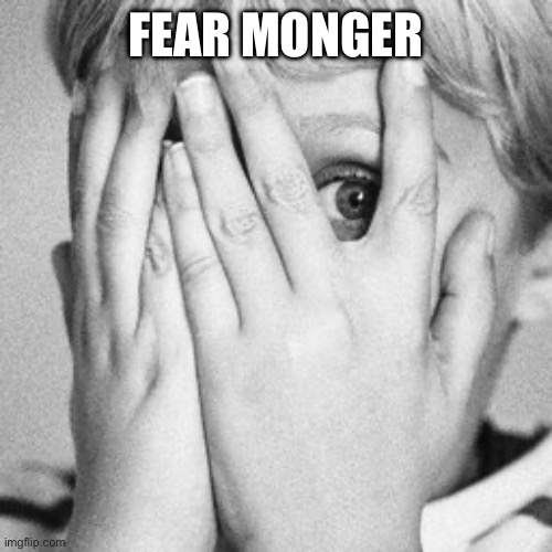 Peeking through fingers | FEAR MONGERING | image tagged in peeking through fingers | made w/ Imgflip meme maker