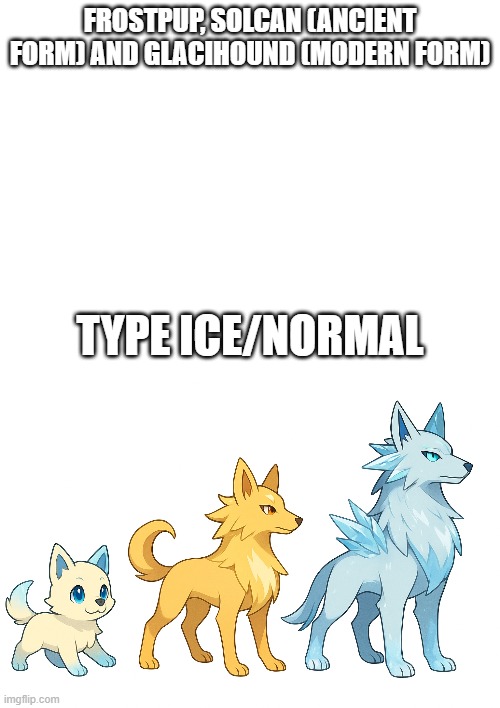new fakemon | FROSTPUP, SOLCAN (ANCIENT FORM) AND GLACIHOUND (MODERN FORM); TYPE ICE/NORMAL | image tagged in pokemon,fakemon | made w/ Imgflip meme maker