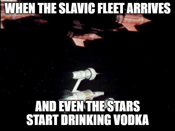 Slavic Blake's 7's Fleet | WHEN THE SLAVIC FLEET ARRIVES; AND EVEN THE STARS START DRINKING VODKA | image tagged in slavic blake's 7's fleet,slavic fleet,slavic lives matter | made w/ Imgflip meme maker