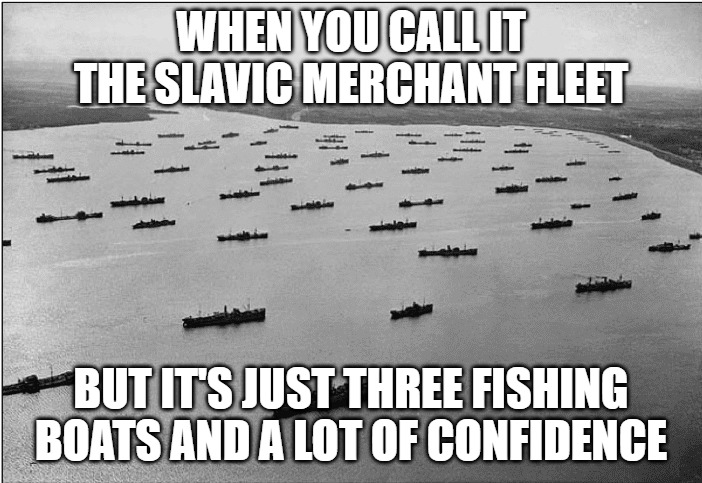 Slavic Merchant Fleet | WHEN YOU CALL IT THE SLAVIC MERCHANT FLEET; BUT IT'S JUST THREE FISHING BOATS AND A LOT OF CONFIDENCE | image tagged in slavic merchant fleet,slavic fleet | made w/ Imgflip meme maker