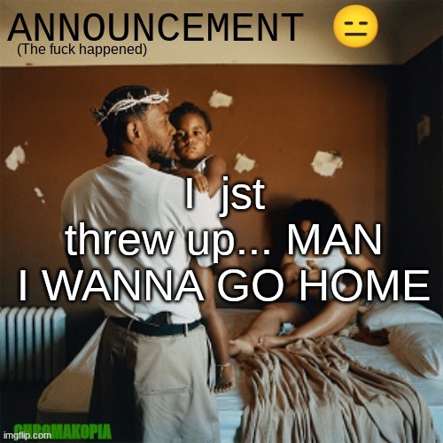 OT Announcement template | I  jst threw up... MAN I WANNA GO HOME | image tagged in ot announcement template | made w/ Imgflip meme maker