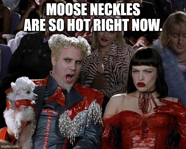 Mugatu So Hot Right Now Meme | MOOSE NECKLES ARE SO HOT RIGHT NOW. | image tagged in memes,mugatu so hot right now | made w/ Imgflip meme maker