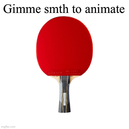 Ping pong | Gimme smth to animate | image tagged in ping pong | made w/ Imgflip meme maker