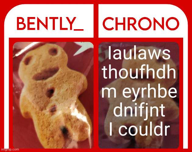 Bently & Chrono | Iaulaws thoufhdh m eyrhbe dnifjnt I couldr | image tagged in bently chrono | made w/ Imgflip meme maker