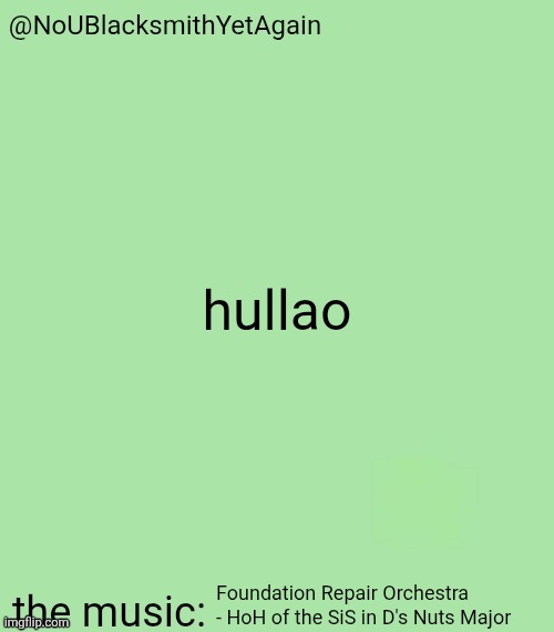 blacksmith's 34-green temp | hullao; Foundation Repair Orchestra - HoH of the SiS in D's Nuts Major | image tagged in blacksmith's 34-green temp | made w/ Imgflip meme maker