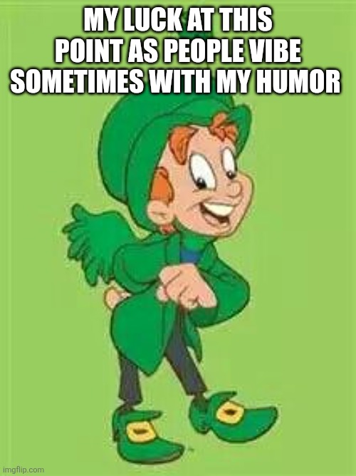 lucky charms leprechaun  | MY LUCK AT THIS POINT AS PEOPLE VIBE SOMETIMES WITH MY HUMOR | image tagged in lucky charms leprechaun | made w/ Imgflip meme maker