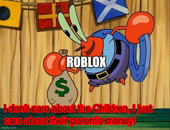 Roblox in a nutshell again | ROBLOX | image tagged in mr krabs doesn t care about the children | made w/ Imgflip meme maker