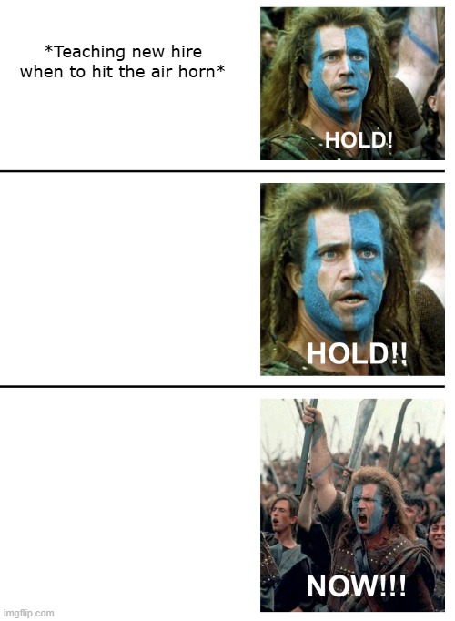Air Horn Ettiquette | *Teaching new hire when to hit the air horn* | image tagged in hold hold now | made w/ Imgflip meme maker