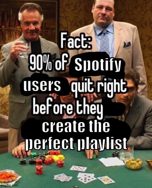 . | Spotify; users; create the perfect playlist | image tagged in 90 of gamblers | made w/ Imgflip meme maker