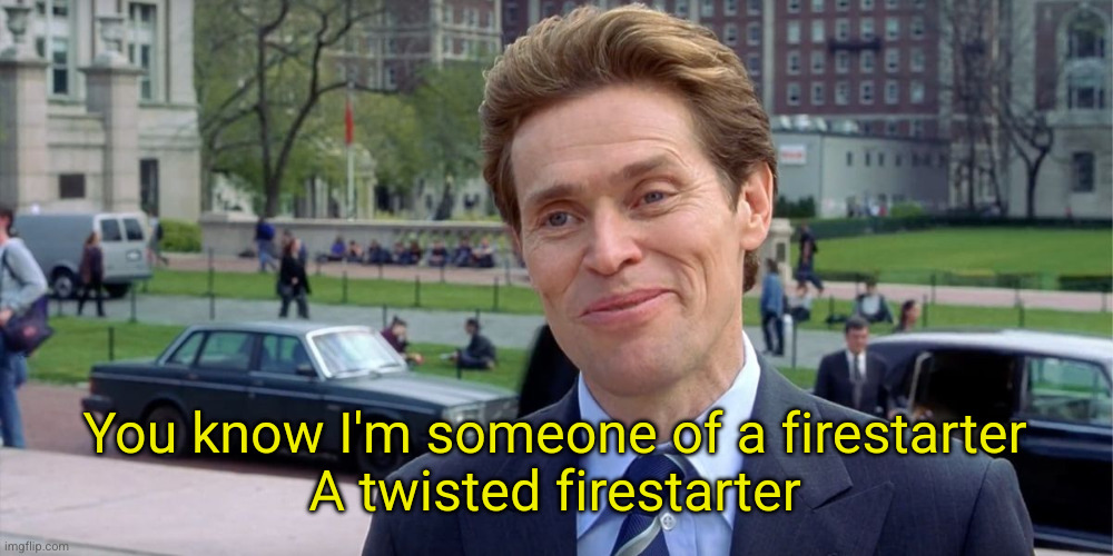 You know, I'm something of a scientist myself | You know I'm someone of a firestarter
A twisted firestarter | image tagged in you know i'm something of a scientist myself | made w/ Imgflip meme maker