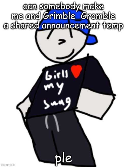 I will make blooket if someone do | can somebody make me and Grimble_Gromble a shared announcement temp; ple | image tagged in girls love my swag | made w/ Imgflip meme maker