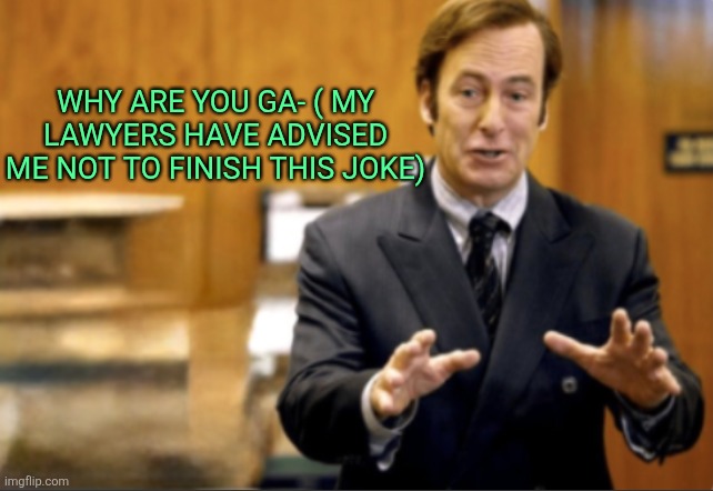 Saul Goodman defending | WHY ARE YOU GA- ( MY LAWYERS HAVE ADVISED ME NOT TO FINISH THIS JOKE) | image tagged in saul goodman defending | made w/ Imgflip meme maker