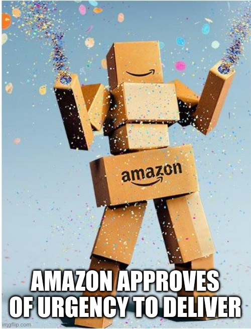 amazon box man | AMAZON APPROVES OF URGENCY TO DELIVER | image tagged in amazon box man | made w/ Imgflip meme maker