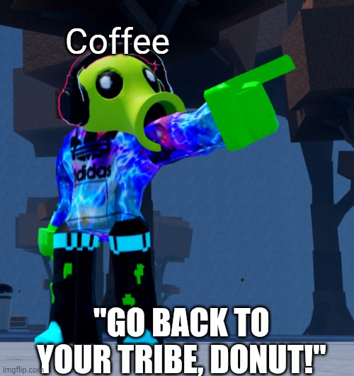 Coffee "GO BACK TO YOUR TRIBE, DONUT!" | made w/ Imgflip meme maker