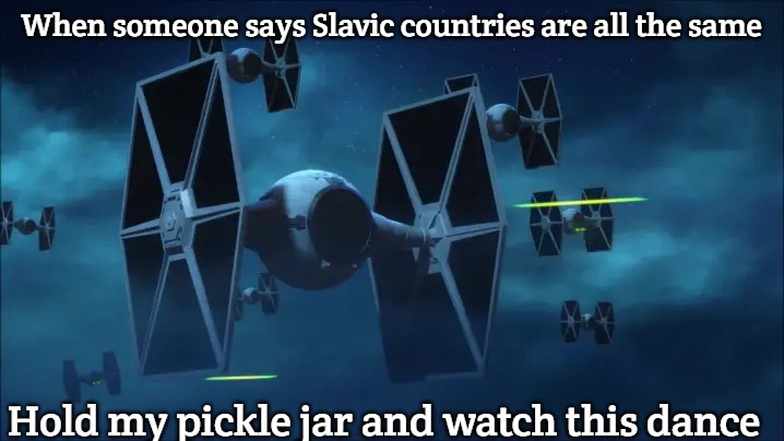 tie fighters | When someone says Slavic countries are all the same; Hold my pickle jar and watch this dance | image tagged in tie fighters,slavic fighter | made w/ Imgflip meme maker