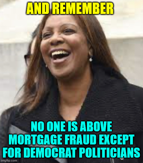 Letitia James happy | AND REMEMBER NO ONE IS ABOVE MORTGAGE FRAUD EXCEPT FOR DEMOCRAT POLITICIANS | image tagged in letitia james happy | made w/ Imgflip meme maker