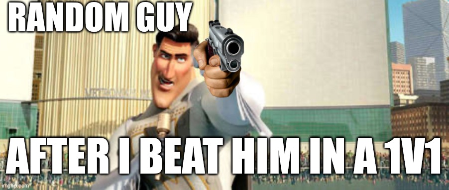 funny game | RANDOM GUY; AFTER I BEAT HIM IN A 1V1 | image tagged in metroman gun,funny | made w/ Imgflip meme maker