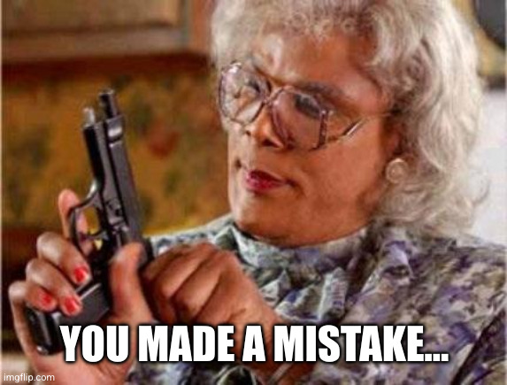 Madea | YOU MADE A MISTAKE... | image tagged in madea | made w/ Imgflip meme maker