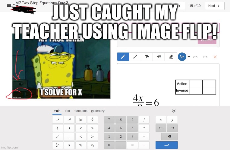 Why is she doing this? | JUST CAUGHT MY TEACHER USING IMAGE FLIP! | image tagged in memes,fun | made w/ Imgflip meme maker