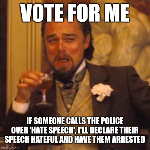 Laughing Leo Meme | VOTE FOR ME; IF SOMEONE CALLS THE POLICE OVER 'HATE SPEECH', I'LL DECLARE THEIR SPEECH HATEFUL AND HAVE THEM ARRESTED | image tagged in memes,laughing leo | made w/ Imgflip meme maker