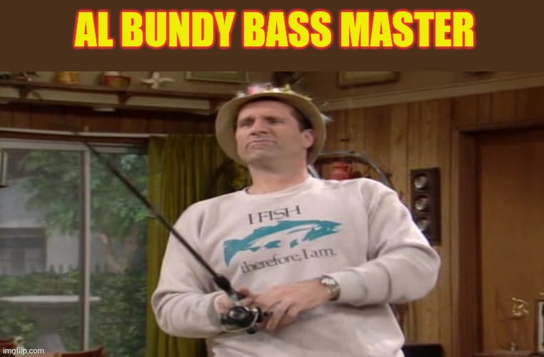 Al Bundy | AL BUNDY BASS MASTER | image tagged in funny memes | made w/ Imgflip meme maker