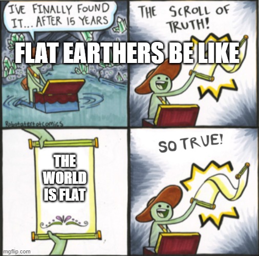 Bro I swear any excuse | FLAT EARTHERS BE LIKE; THE WORLD IS FLAT | image tagged in the real scroll of truth | made w/ Imgflip meme maker