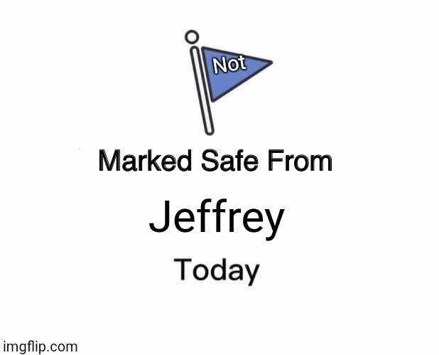 https://imgflip.com/user/Hot-Take-Jeffrey | Not; Jeffrey | image tagged in memes,marked safe from | made w/ Imgflip meme maker
