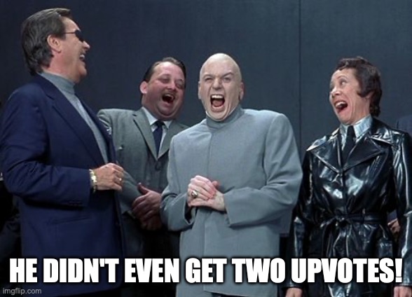 Laughing Villains Meme | HE DIDN'T EVEN GET TWO UPVOTES! | image tagged in memes,laughing villains | made w/ Imgflip meme maker