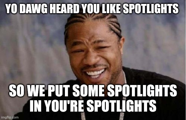 Yo Dawg Heard You Meme | YO DAWG HEARD YOU LIKE SPOTLIGHTS; SO WE PUT SOME SPOTLIGHTS IN YOU'RE SPOTLIGHTS | image tagged in memes,yo dawg heard you | made w/ Imgflip meme maker