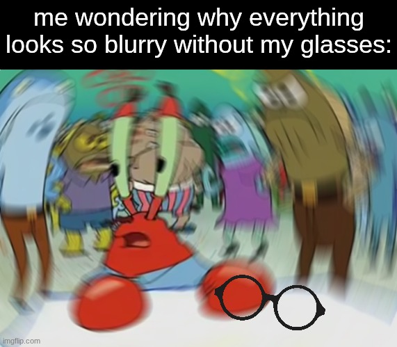 what the hell is this place... | me wondering why everything looks so blurry without my glasses: | image tagged in memes,mr krabs blur meme,glasses,things we did as kids | made w/ Imgflip meme maker