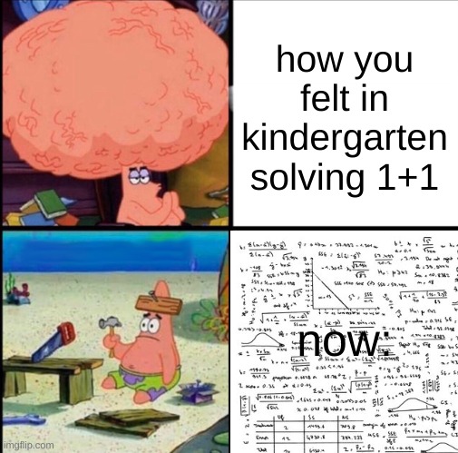 math make go grr | how you felt in kindergarten solving 1+1; now: | image tagged in patrick big brain | made w/ Imgflip meme maker