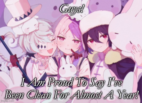 I'm Proud Of Myself For This! | Guys! I Am Proud To Say I've Been Clean For Almost A Year! | image tagged in depression,depression sadness hurt pain anxiety,depressed | made w/ Imgflip meme maker