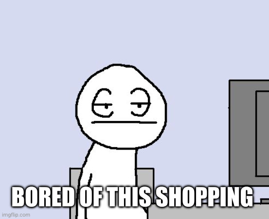 Bored of this crap | BORED OF THIS SHOPPING | image tagged in bored of this crap | made w/ Imgflip meme maker